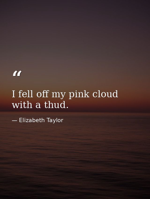 I fell off my pink cloud with a thud. — Elizabeth Taylor