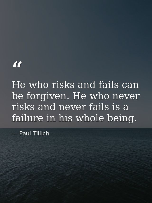 He who risks and fails can be forgiven. He who never risks and never fails is a failure in his whole being. — Paul Tillich