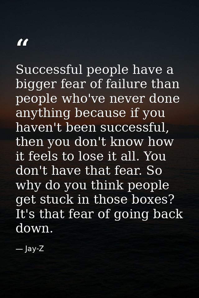 Successful people have a bigger fear of failure than people who've never done anything because if you haven't been succe — Jay-Z