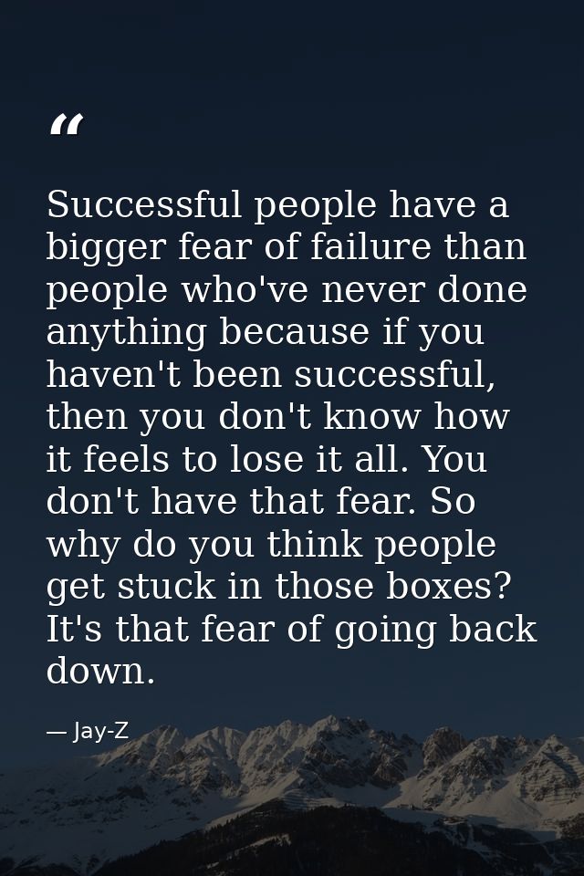 Successful people have a bigger fear of failure than people who've never done anything because if you haven't been succe — Jay-Z