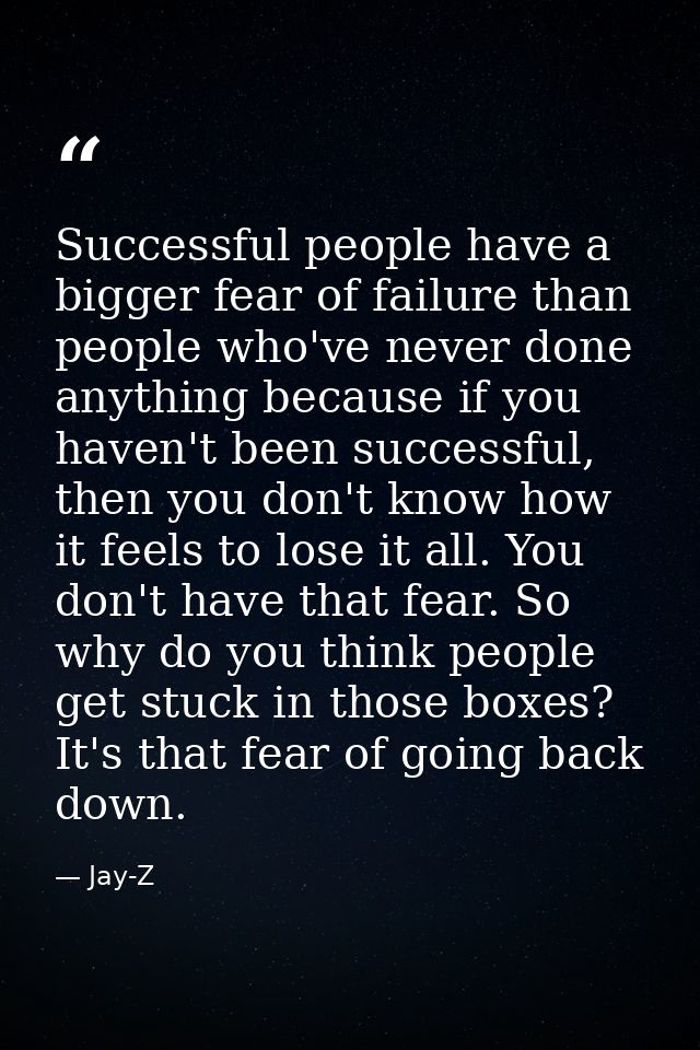 Successful people have a bigger fear of failure than people who've never done anything because if you haven't been succe — Jay-Z