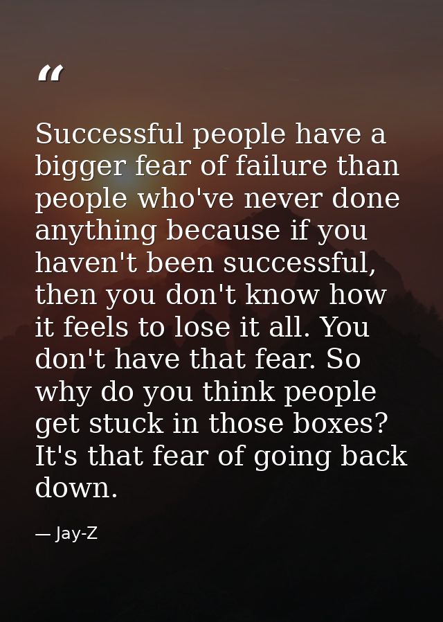 Successful people have a bigger fear of failure than people who've never done anything because if you haven't been succe — Jay-Z