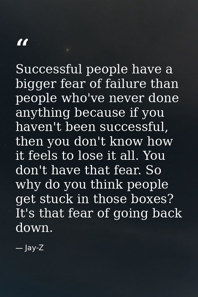 Successful people have a bigger fear of failure than people who've never done anything because if you haven't been succe — Jay-Z