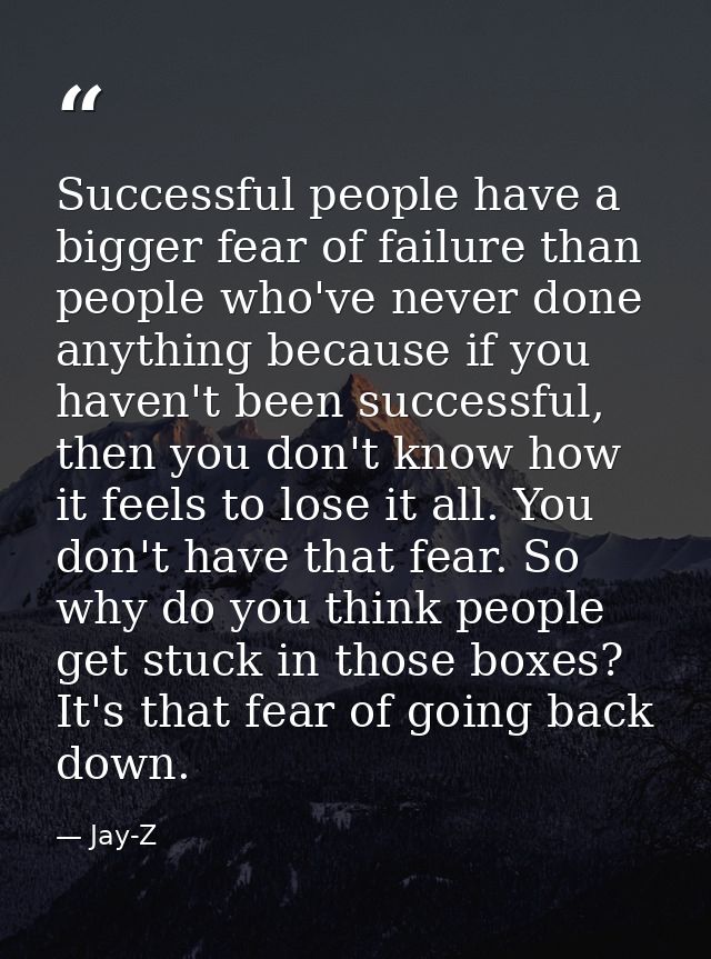 Successful people have a bigger fear of failure than people who've never done anything because if you haven't been succe — Jay-Z