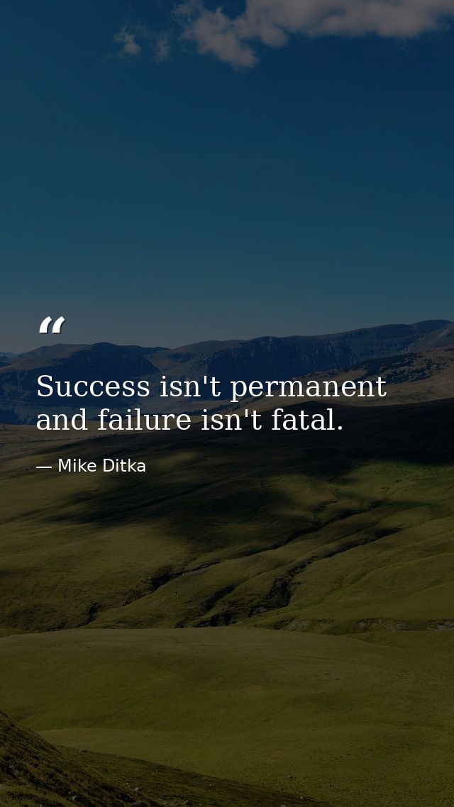 Success isn't permanent and failure isn't fatal. — Mike Ditka