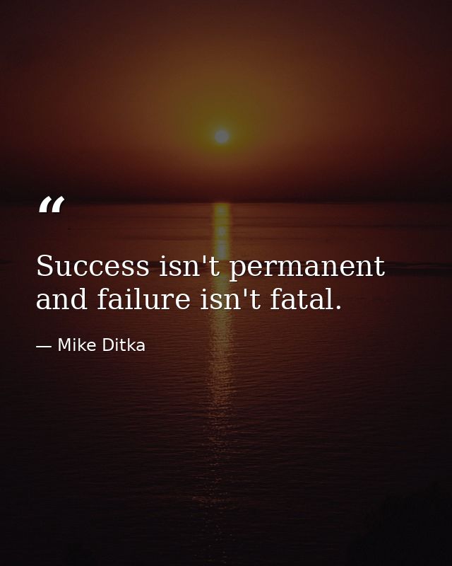 Success isn't permanent and failure isn't fatal. — Mike Ditka