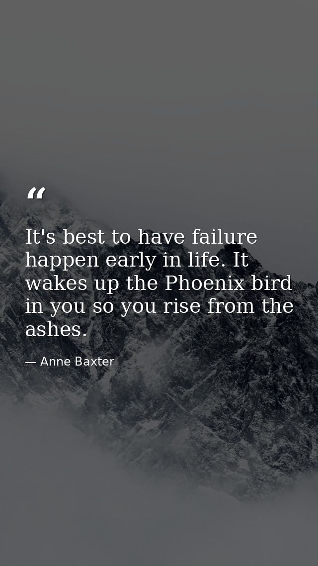 It's best to have failure happen early in life. It wakes up the Phoenix bird in you so you rise from the ashes. — Anne Baxter