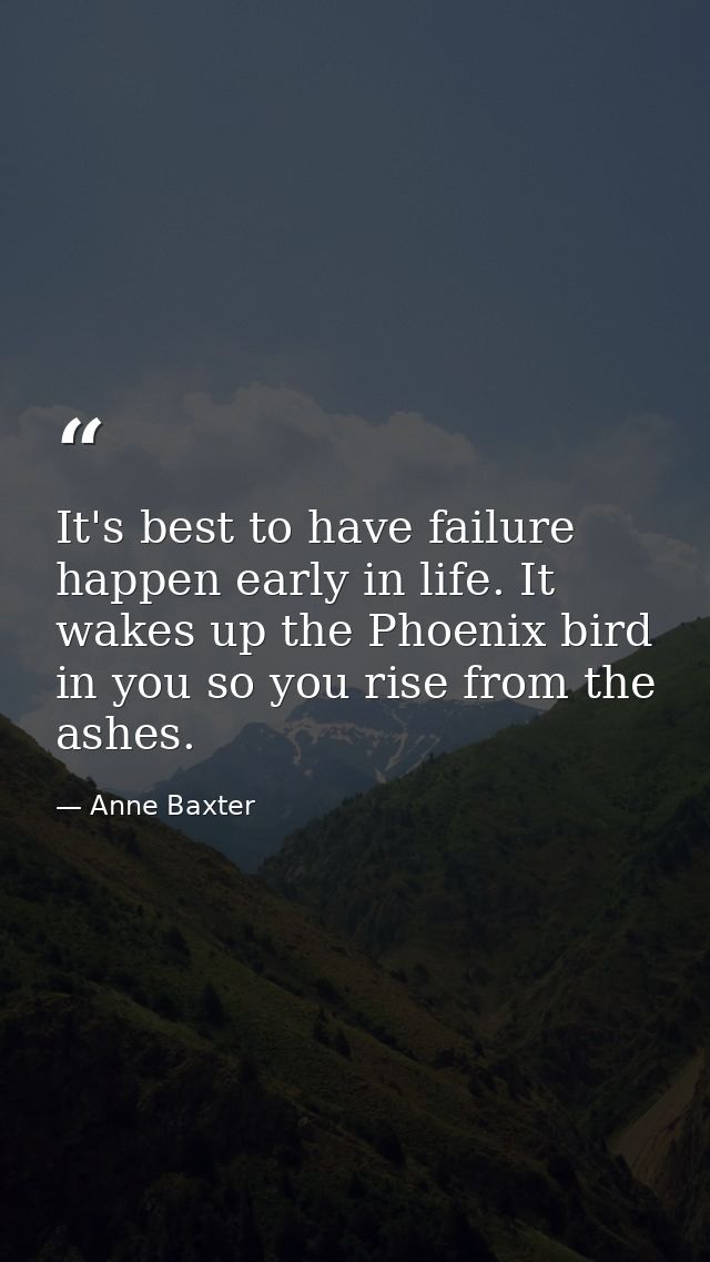 It's best to have failure happen early in life. It wakes up the Phoenix bird in you so you rise from the ashes. — Anne Baxter