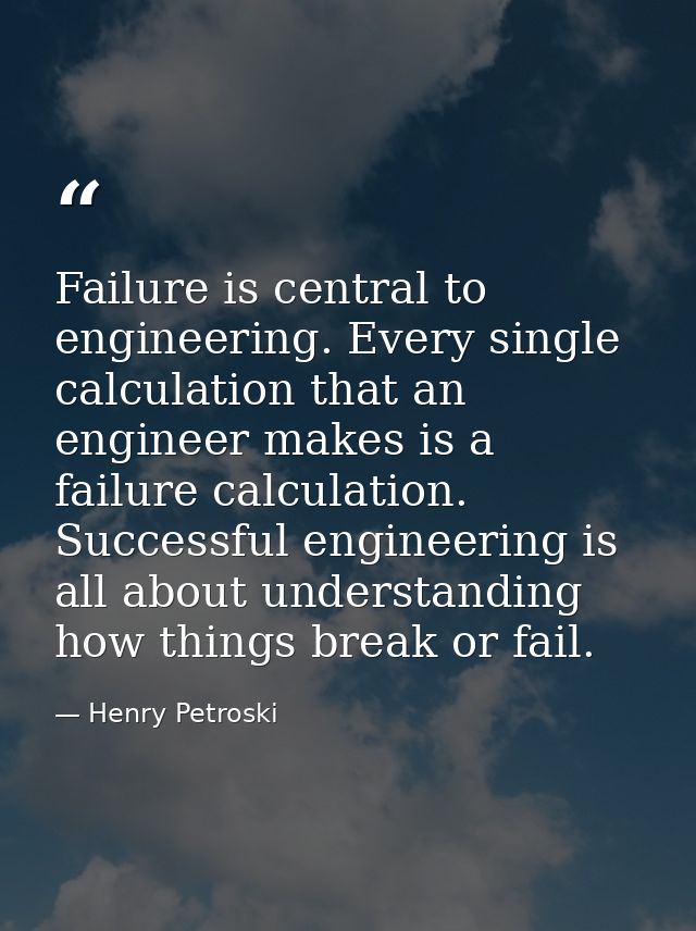 Failure is central to engineering. Every single calculation that an engineer makes is a failure calculation. Successful  — Henry Petroski