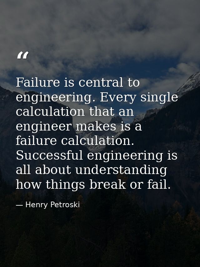 Failure is central to engineering. Every single calculation that an engineer makes is a failure calculation. Successful  — Henry Petroski