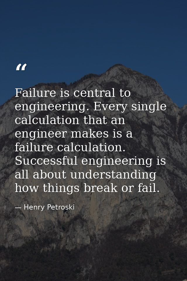 Failure is central to engineering. Every single calculation that an engineer makes is a failure calculation. Successful  — Henry Petroski