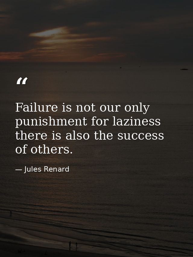 Failure is not our only punishment for laziness there is also the success of others. — Jules Renard