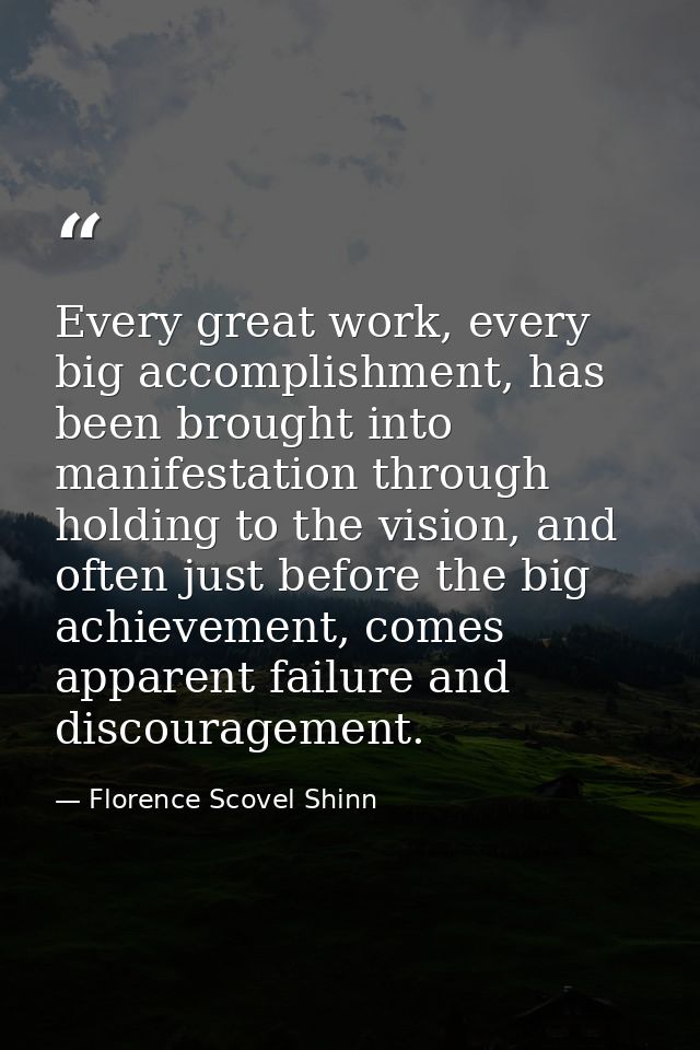 Every great work, every big accomplishment, has been brought into manifestation through holding to the vision, and often — Florence Scovel Shinn