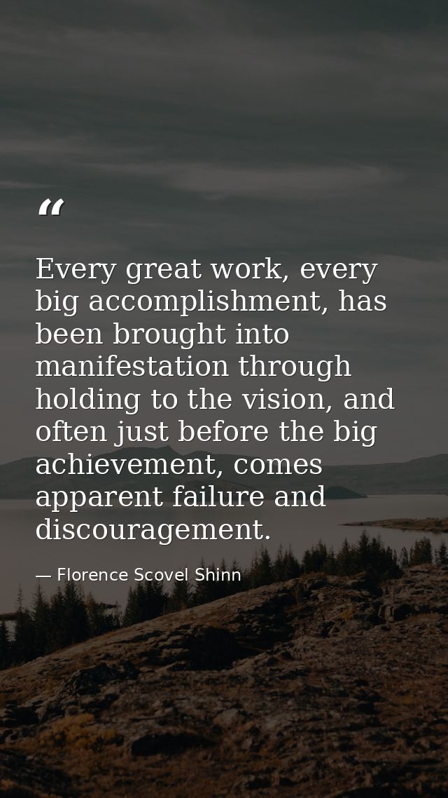 Every great work, every big accomplishment, has been brought into manifestation through holding to the vision, and often — Florence Scovel Shinn