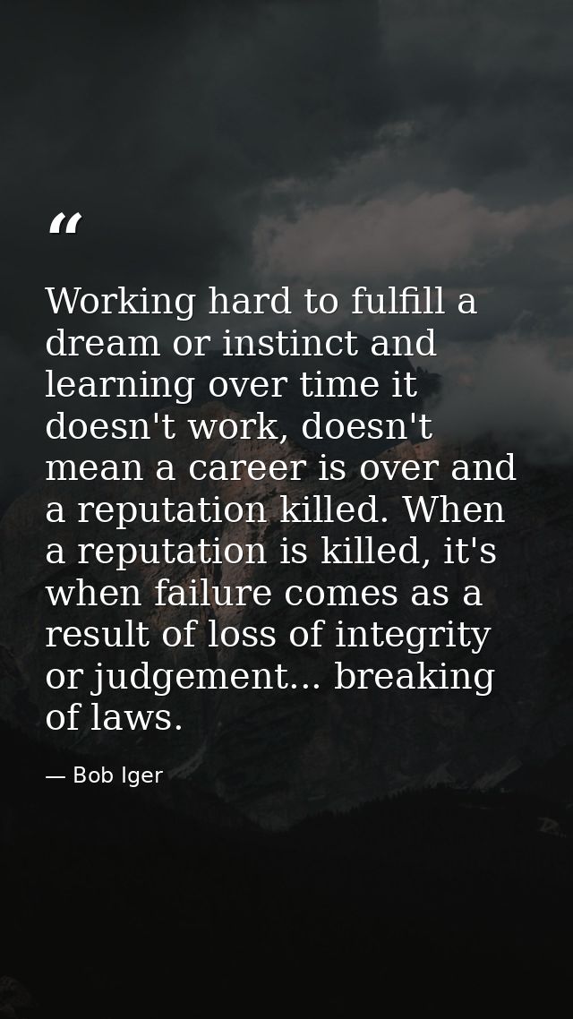 Working hard to fulfill a dream or instinct and learning over time it doesn't work, doesn't mean a career is over and a  — Bob Iger