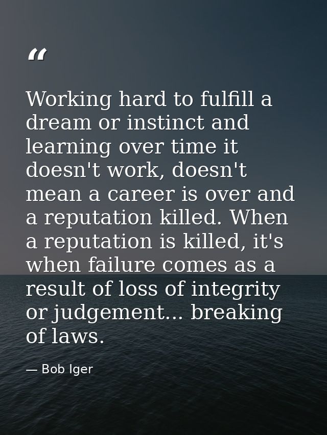 Working hard to fulfill a dream or instinct and learning over time it doesn't work, doesn't mean a career is over and a  — Bob Iger