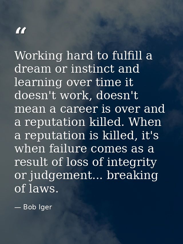 Working hard to fulfill a dream or instinct and learning over time it doesn't work, doesn't mean a career is over and a  — Bob Iger
