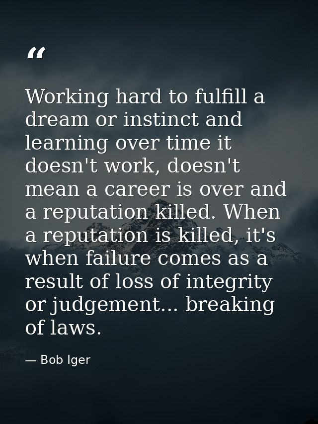 Working hard to fulfill a dream or instinct and learning over time it doesn't work, doesn't mean a career is over and a  — Bob Iger