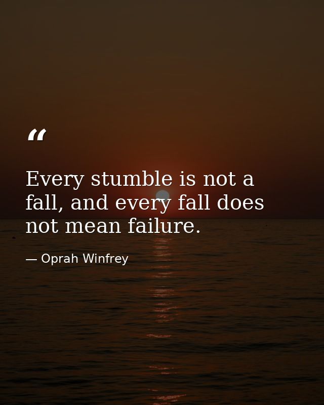 Every stumble is not a fall, and every fall does not mean failure. — Oprah Winfrey
