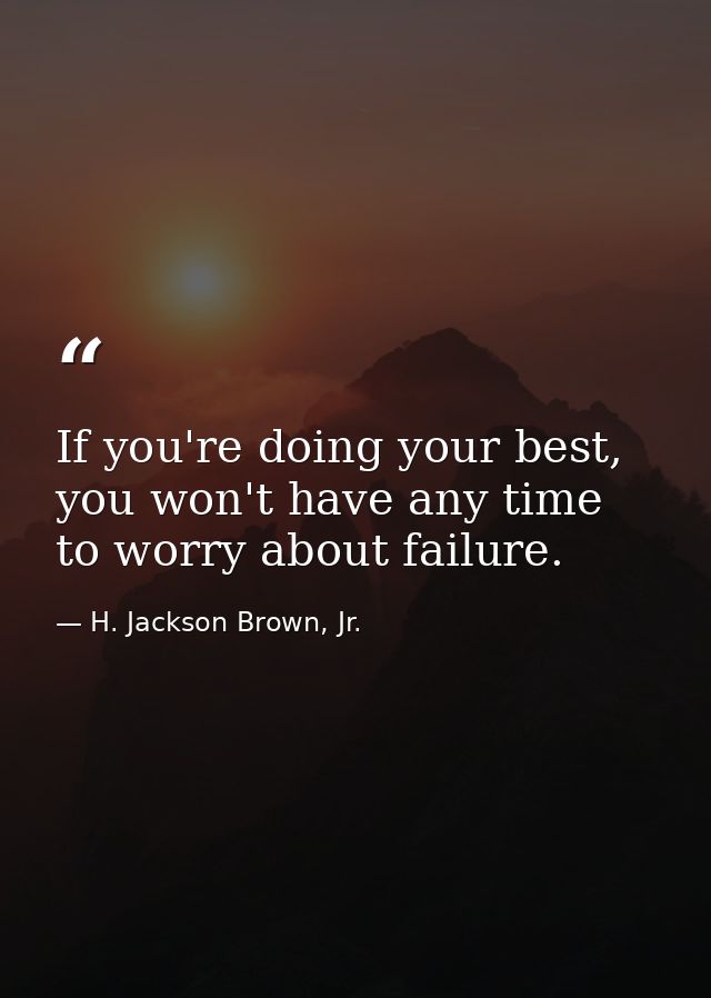 If you're doing your best, you won't have any time to worry about failure. — H. Jackson Brown, Jr.