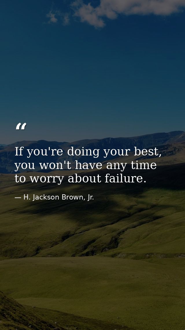If you're doing your best, you won't have any time to worry about failure. — H. Jackson Brown, Jr.