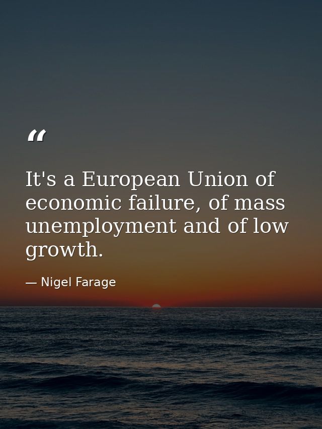 It's a European Union of economic failure, of mass unemployment and of low growth. — Nigel Farage