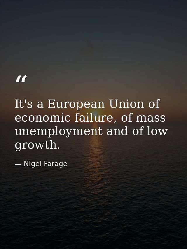 It's a European Union of economic failure, of mass unemployment and of low growth. — Nigel Farage