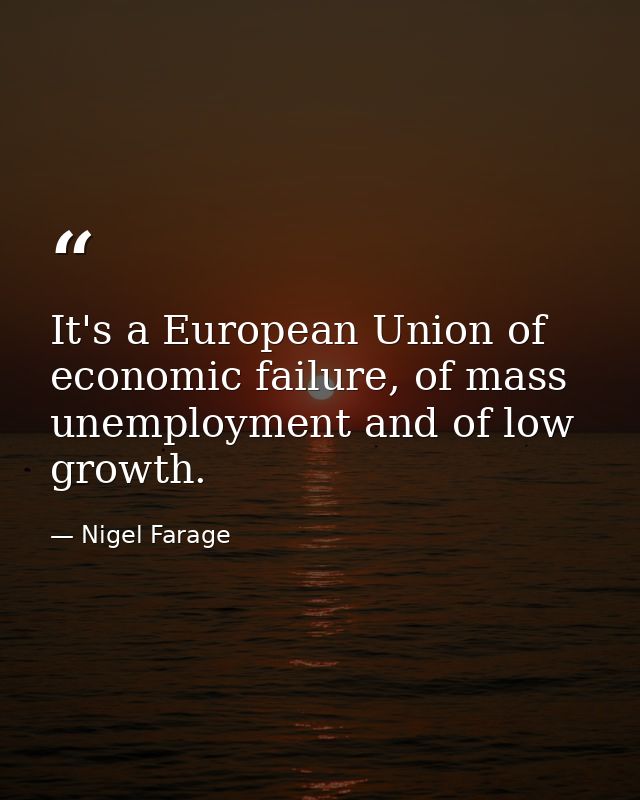 It's a European Union of economic failure, of mass unemployment and of low growth. — Nigel Farage