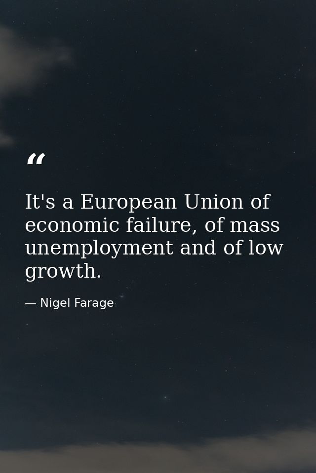 It's a European Union of economic failure, of mass unemployment and of low growth. — Nigel Farage