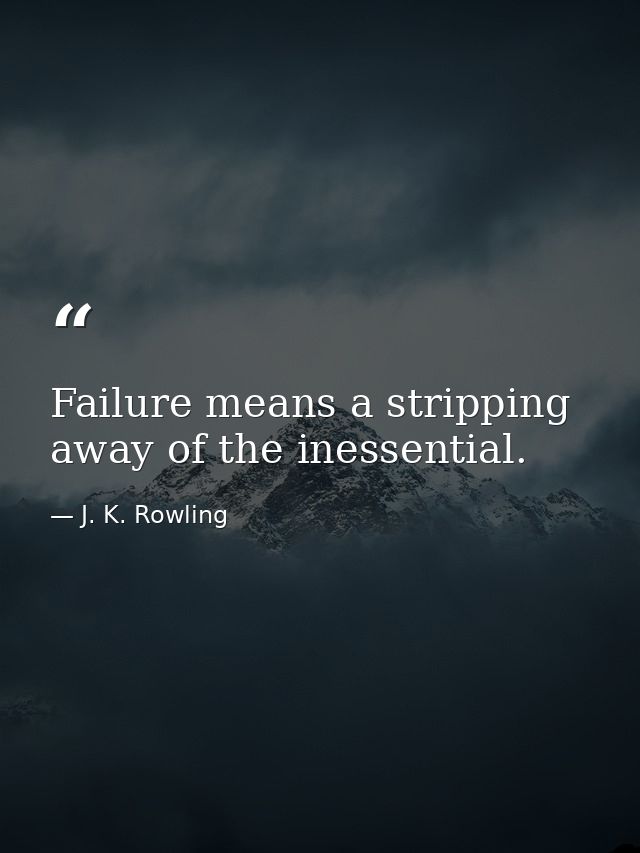 Failure means a stripping away of the inessential. — J. K. Rowling