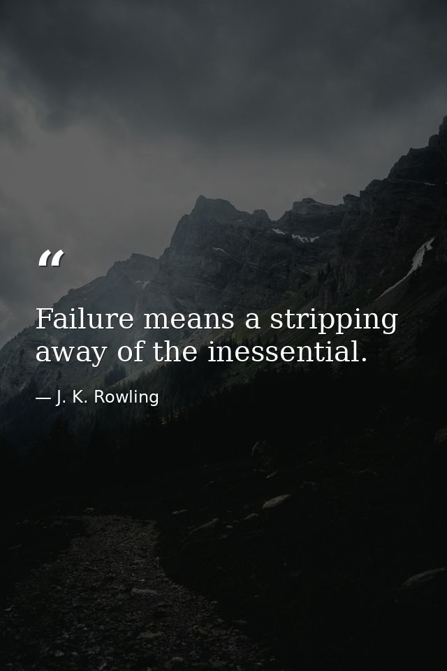 Failure means a stripping away of the inessential. — J. K. Rowling