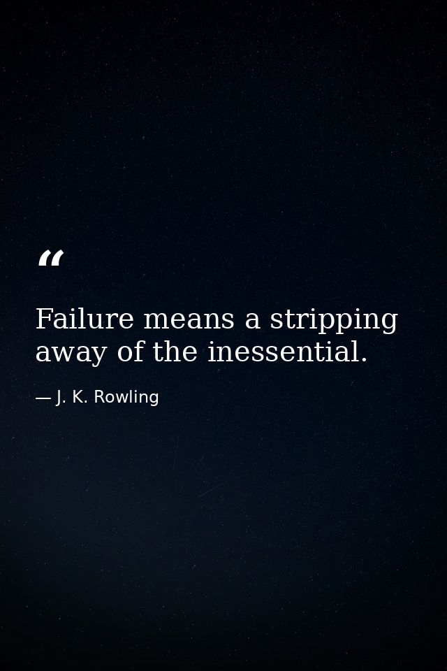 Failure means a stripping away of the inessential. — J. K. Rowling