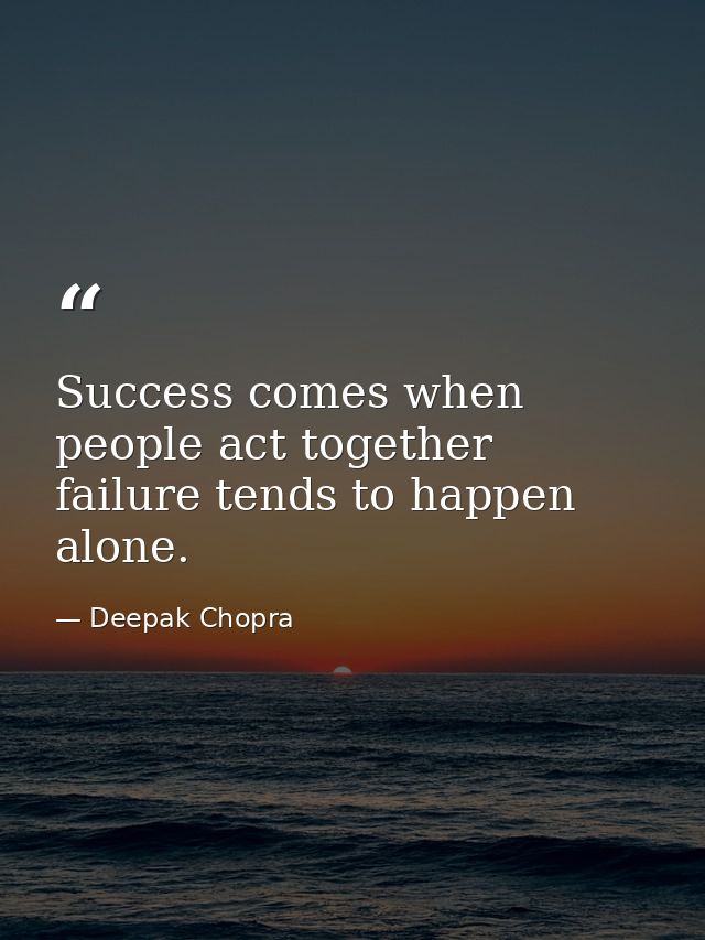 Success comes when people act together failure tends to happen alone. — Deepak Chopra