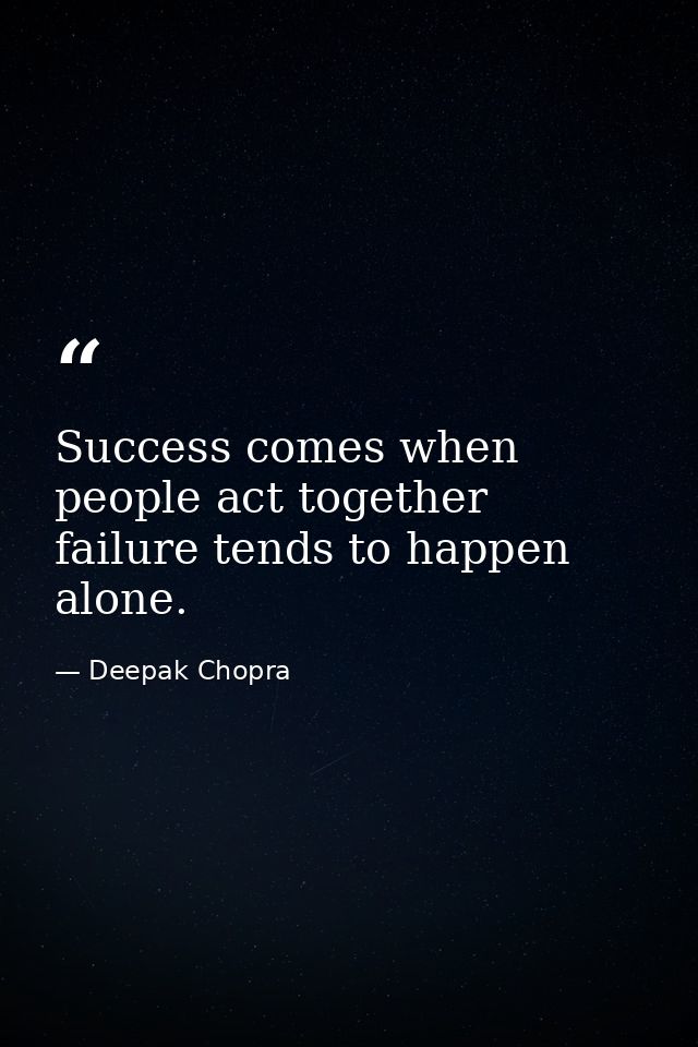 Success comes when people act together failure tends to happen alone. — Deepak Chopra
