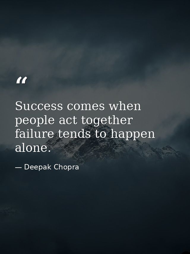Success comes when people act together failure tends to happen alone. — Deepak Chopra
