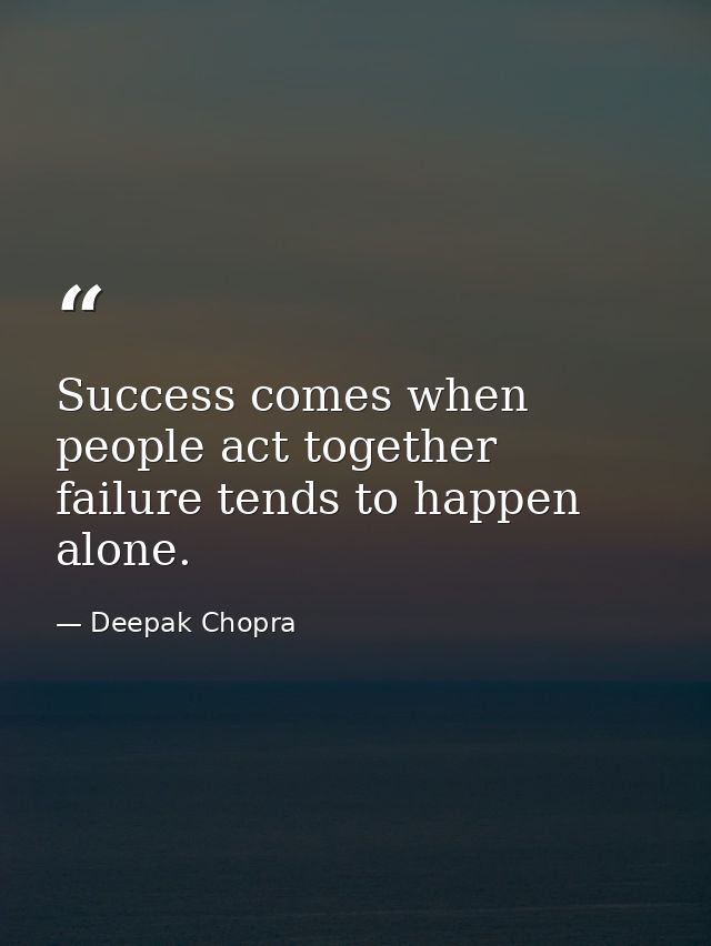 Success comes when people act together failure tends to happen alone. — Deepak Chopra