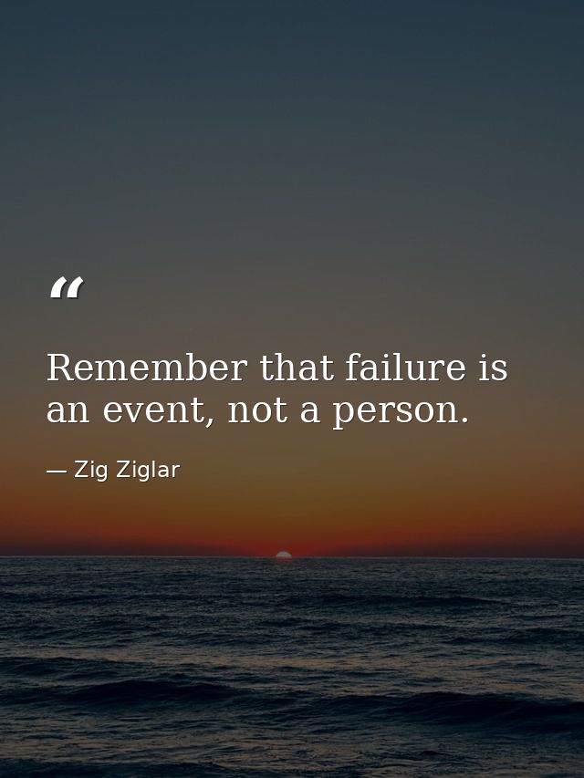 Remember that failure is an event, not a person. — Zig Ziglar