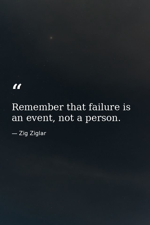 Remember that failure is an event, not a person. — Zig Ziglar