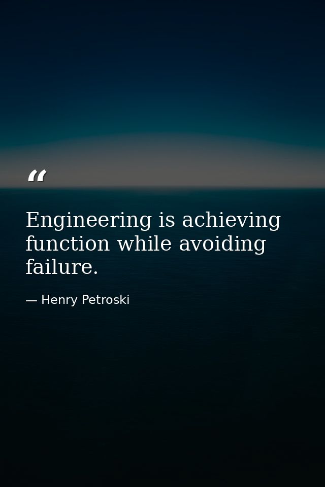 Engineering is achieving function while avoiding failure. — Henry Petroski
