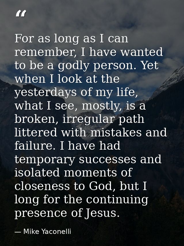 For as long as I can remember, I have wanted to be a godly person. Yet when I look at the yesterdays of my life, what I  — Mike Yaconelli