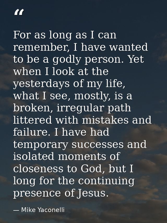 For as long as I can remember, I have wanted to be a godly person. Yet when I look at the yesterdays of my life, what I  — Mike Yaconelli