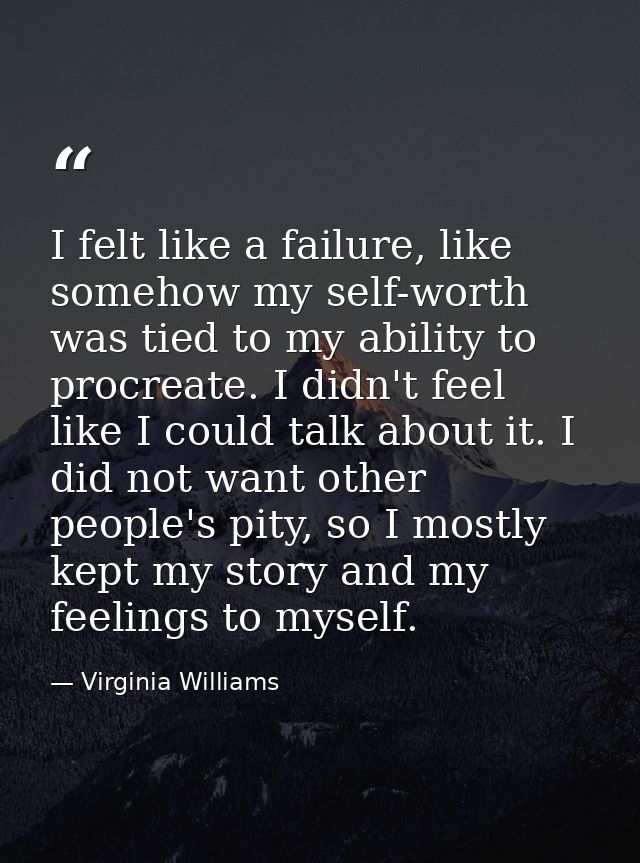 I felt like a failure, like somehow my self-worth was tied to my ability to procreate. I didn't feel like I could talk a — Virginia Williams
