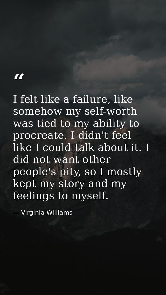 I felt like a failure, like somehow my self-worth was tied to my ability to procreate. I didn't feel like I could talk a — Virginia Williams