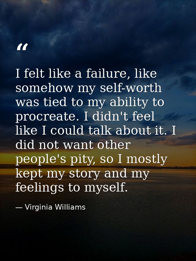 I felt like a failure, like somehow my self-worth was tied to my ability to procreate. I didn't feel like I could talk a — Virginia Williams