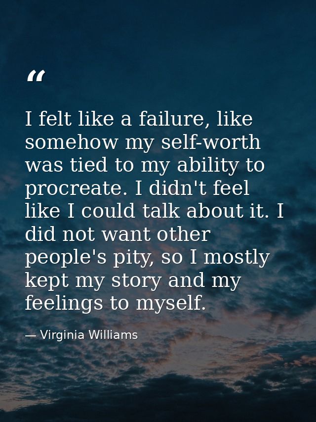 I felt like a failure, like somehow my self-worth was tied to my ability to procreate. I didn't feel like I could talk a — Virginia Williams