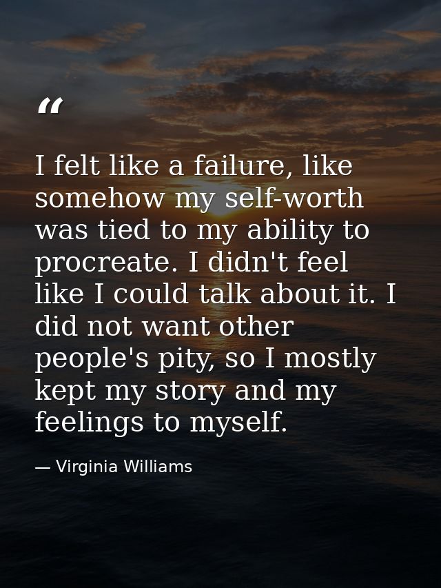 I felt like a failure, like somehow my self-worth was tied to my ability to procreate. I didn't feel like I could talk a — Virginia Williams