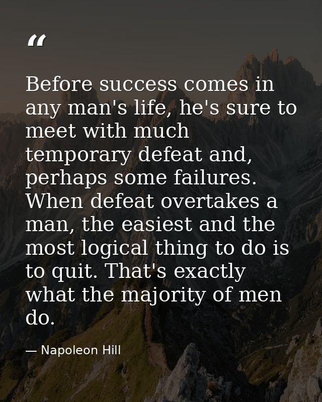 Before success comes in any man's life, he's sure to meet with much temporary defeat and, perhaps some failures. When de — Napoleon Hill