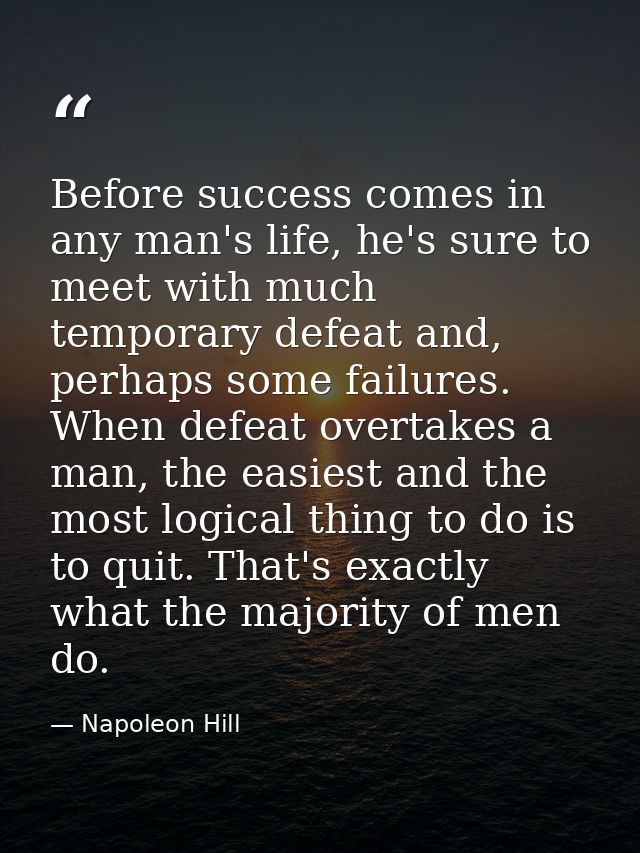 Before success comes in any man's life, he's sure to meet with much temporary defeat and, perhaps some failures. When de — Napoleon Hill