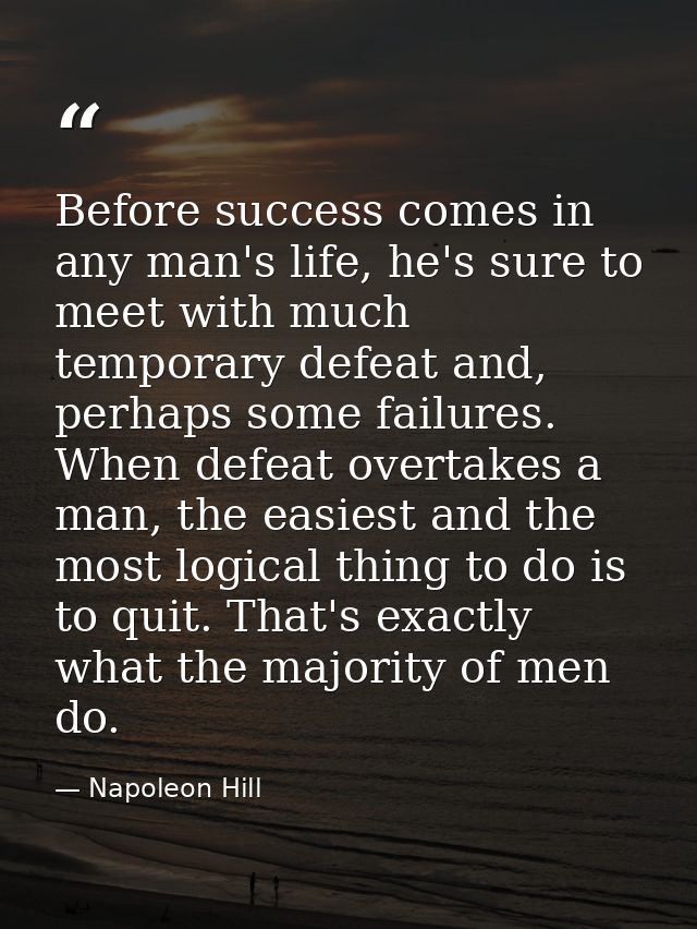Before success comes in any man's life, he's sure to meet with much temporary defeat and, perhaps some failures. When de — Napoleon Hill