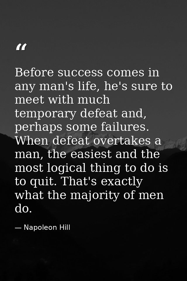 Before success comes in any man's life, he's sure to meet with much temporary defeat and, perhaps some failures. When de — Napoleon Hill